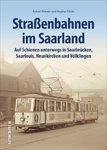 Straßenbahnen im Saarland - Auf Schienen unterwegs in Saarbrücken, Saarlouis, Neunkirchen und Völkli