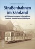 Straßenbahnen im Saarland - Auf Schienen unterwegs in Saarbrücken, Saarlouis, Neunkirchen und Völkli