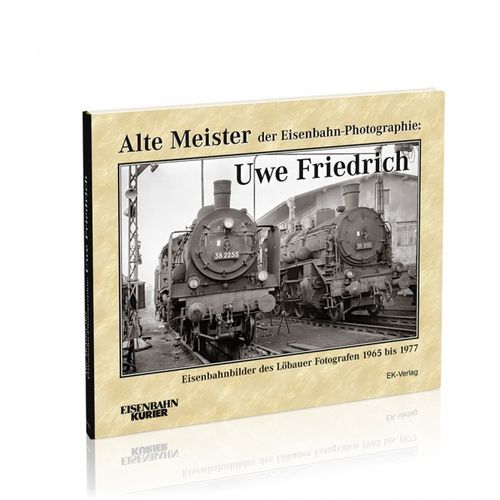 Alte Meister der Eisenbahn-Photographie: Uwe Friedrich Eisenbahnbilder des Löbauer Fotografen 1965 -