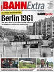 Bahn Extra 4-2021 Berlin 1961: Eisenbahn und Mauerbau