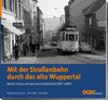 Mit der Straßenbahn durch das alte Wuppertal, Band 1 Kreuz und quer durch Elberfeld (1947-1987)