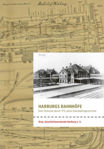 Harburger Bahnhöfe. Eine Zeitreise durch 175 Jahre Eisenbahngeschichte