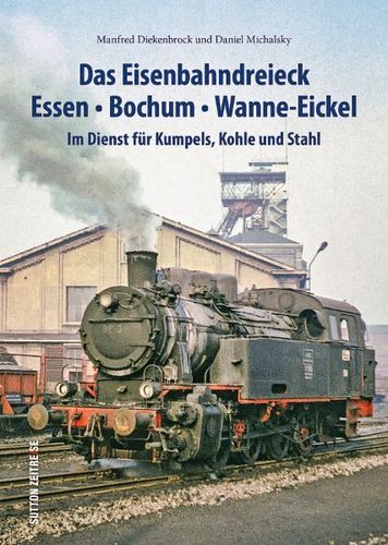 Das Eisenbahndreieck Essen – Bochum – Wanne – Eickel Im Dienst für Kumpels, Kohle und Stahl