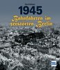 1945 - Bahnfahrten im zerstörten Berlin